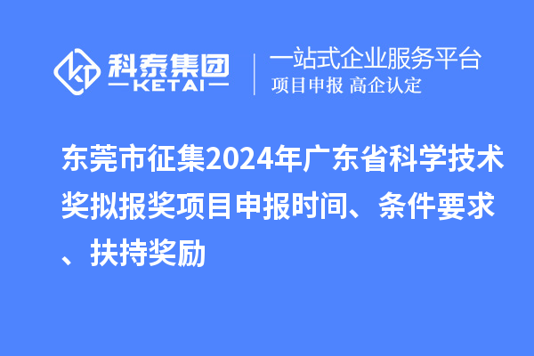 東莞市征集2024年廣東省科學(xué)技術(shù)獎擬報(bào)獎<a href=http://m.gif521.com/shenbao.html target=_blank class=infotextkey>項(xiàng)目申報(bào)</a>時(shí)間、條件要求 、扶持獎勵