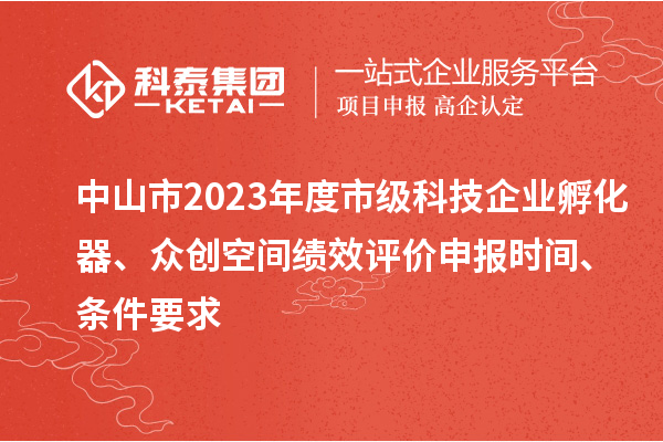 中山市2023年度市級(jí)科技企業(yè)孵化器、眾創(chuàng)空間績(jī)效評(píng)價(jià)申報(bào)時(shí)間、條件要求