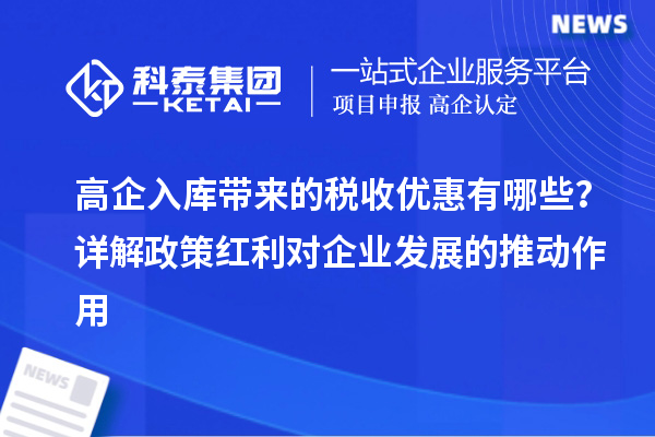 高企入庫帶來的稅收優(yōu)惠有哪些？詳解政策紅利對企業(yè)發(fā)展的推動作用