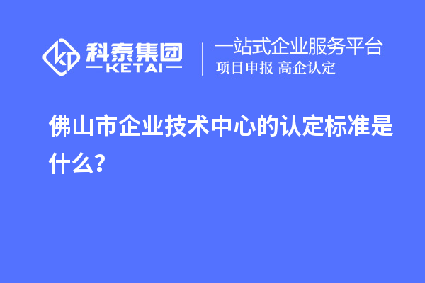 佛山市企業(yè)技術(shù)中心的認(rèn)定標(biāo)準(zhǔn)是什么？