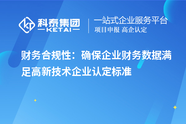 財務(wù)合規(guī)性：確保企業(yè)財務(wù)數(shù)據(jù)滿足高新技術(shù)企業(yè)認(rèn)定標(biāo)準(zhǔn)