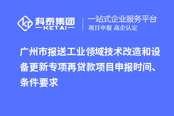 廣州市報(bào)送工業(yè)領(lǐng)域技術(shù)改造和設(shè)備更新專項(xiàng)再貸款<a href=http://m.gif521.com/shenbao.html target=_blank class=infotextkey>項(xiàng)目申報(bào)</a>時(shí)間、條件要求