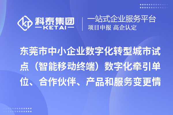 東莞市中小企業(yè)數字化轉型城市試點（智能移動終端）數字化牽引單位、合作伙伴、產品和服務變更情況的公告