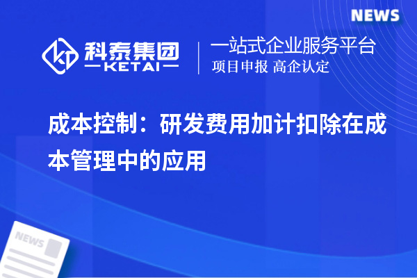 成本控制：研發(fā)費(fèi)用加計(jì)扣除在成本管理中的應(yīng)用