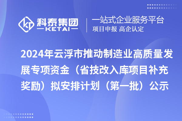 2024年云浮市推動(dòng)制造業(yè)高質(zhì)量發(fā)展專項(xiàng)資金（省技改入庫項(xiàng)目補(bǔ)充獎(jiǎng)勵(lì)）擬安排計(jì)劃（第一批）公示