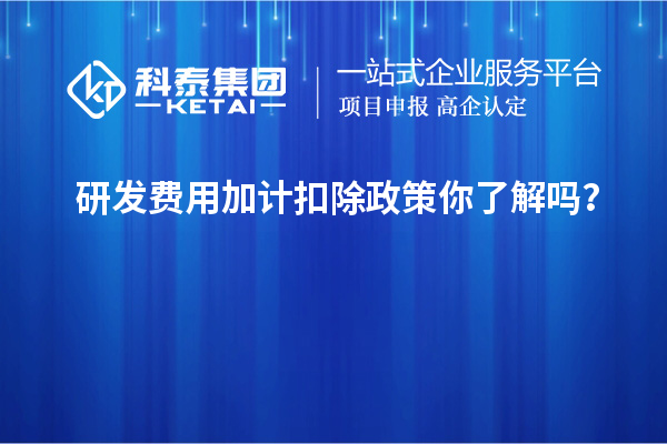 研發(fā)費(fèi)用加計扣除政策你了解嗎？