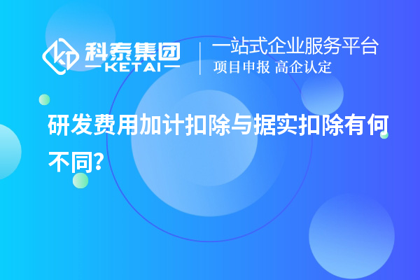 研發(fā)費(fèi)用加計(jì)扣除與據(jù)實(shí)扣除有何不同？