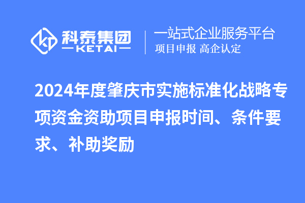 2024年度肇慶市實施標準化戰(zhàn)略專項資金資助項目申報時間、條件要求、補助獎勵