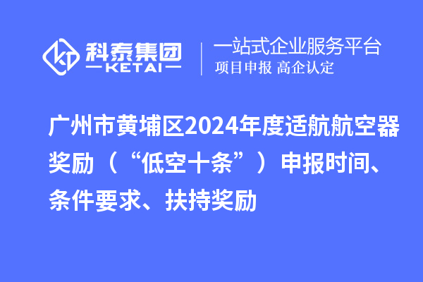 廣州市黃埔區(qū)2024年度適航航空器獎(jiǎng)勵(lì)（“低空十條”）申報(bào)時(shí)間、條件要求、扶持獎(jiǎng)勵(lì)