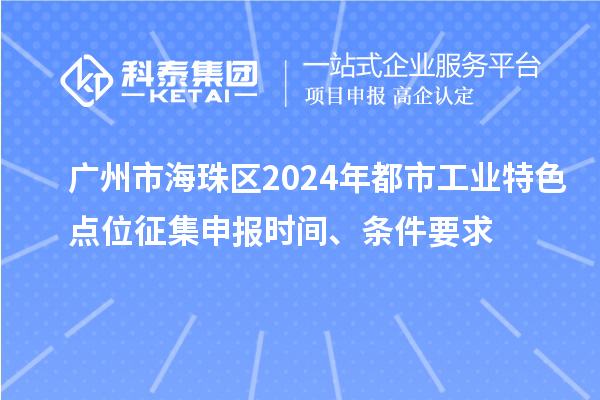 廣州市海珠區(qū)2024年都市工業(yè)特色點位征集申報時間、條件要求