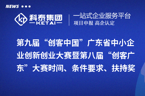 第九屆“創(chuàng)客中國”廣東省中小企業(yè)創(chuàng)新創(chuàng)業(yè)大賽暨第八屆“創(chuàng)客廣東”大賽時間、條件要求、扶持獎勵