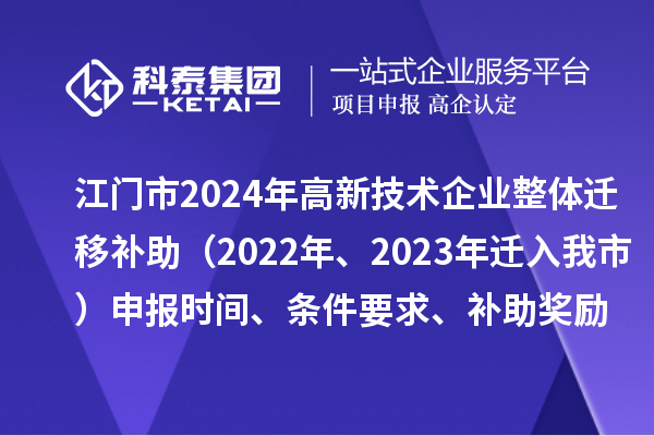 江門市2024年高新技術(shù)企業(yè)整體遷移補(bǔ)助（2022年、2023年遷入我市）申報(bào)時(shí)間、條件要求、補(bǔ)助獎(jiǎng)勵(lì)