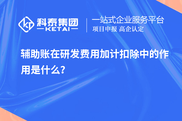 輔助賬在研發(fā)費用加計扣除中的作用是什么？