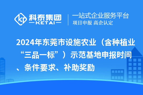 2024年東莞市設(shè)施農(nóng)業(yè)（含種植業(yè)“三品一標(biāo)”）示范基地申報時間、條件要求、補助獎勵