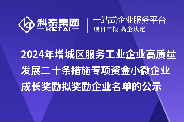 2024年增城區(qū)服務(wù)工業(yè)企業(yè)高質(zhì)量發(fā)展二十條措施專項(xiàng)資金小微企業(yè)成長獎勵擬獎勵企業(yè)名單的公示