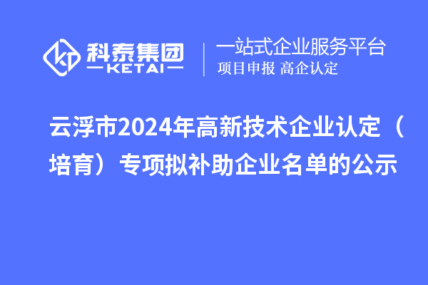 云浮市2024年<a href=http://m.gif521.com target=_blank class=infotextkey>高新技術(shù)企業(yè)認(rèn)定</a>（培育）專項(xiàng)擬補(bǔ)助企業(yè)名單的公示