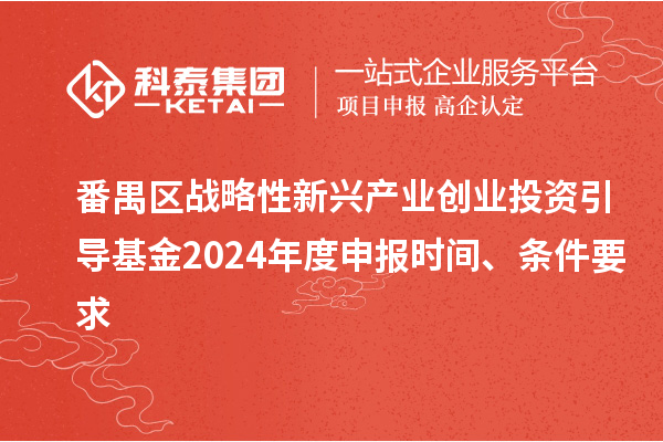 番禺區(qū)戰(zhàn)略性新興產(chǎn)業(yè)創(chuàng)業(yè)投資引導(dǎo)基金2024年度申報時間、條件要求