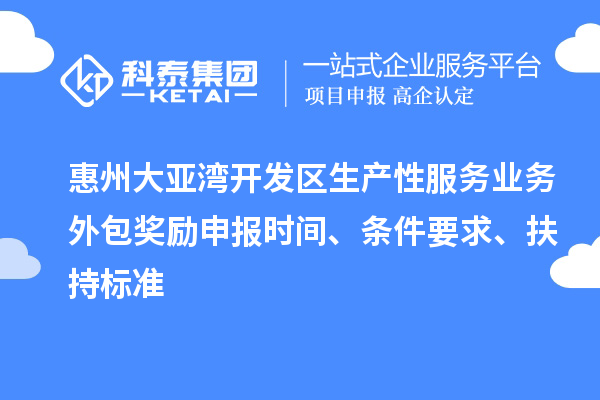 惠州大亞灣開發(fā)區(qū)生產(chǎn)性服務(wù)業(yè)務(wù)外包獎(jiǎng)勵(lì)申報(bào)時(shí)間、條件要求、扶持標(biāo)準(zhǔn)