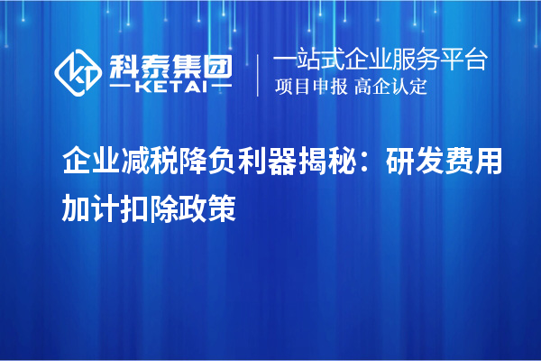 企業(yè)減稅降負(fù)利器揭秘：研發(fā)費用加計扣除政策