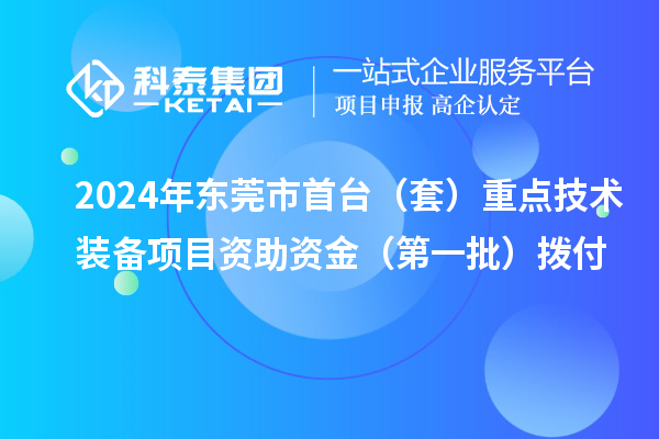 2024年東莞市首臺（套）重點技術(shù)裝備項目資助資金（第一批）撥付