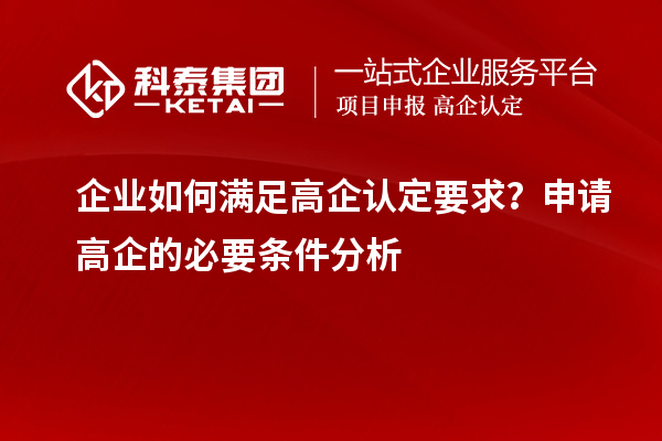 企業(yè)如何滿足高企認(rèn)定要求？申請高企的必要條件分析