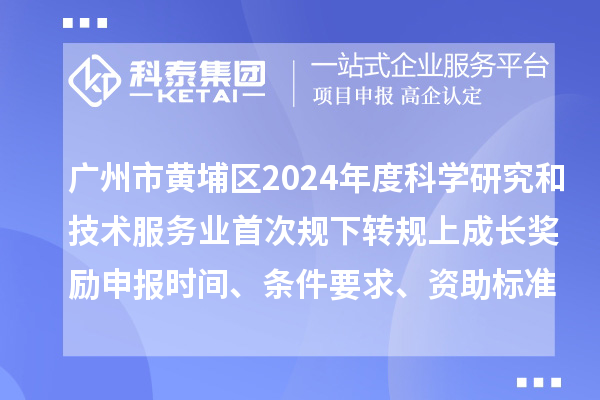 廣州市黃埔區(qū)2024年度科學(xué)研究和技術(shù)服務(wù)業(yè)首次規(guī)下轉(zhuǎn)規(guī)上成長(zhǎng)獎(jiǎng)勵(lì)申報(bào)時(shí)間、條件要求、資助標(biāo)準(zhǔn)