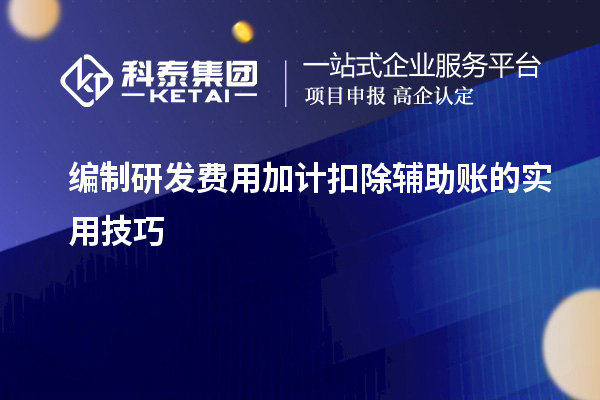 編制研發(fā)費用加計扣除輔助賬的實用技巧