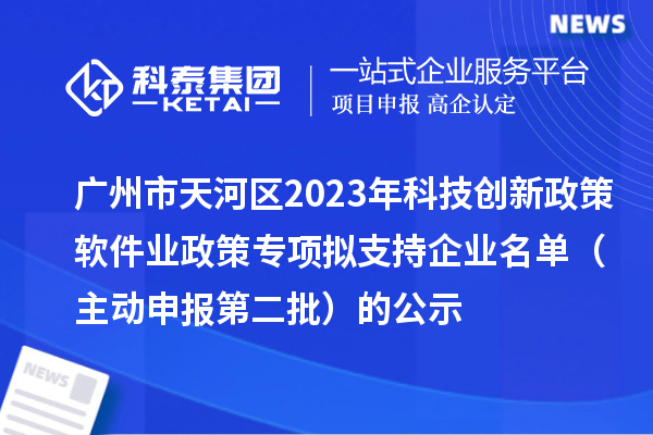 廣州市天河區(qū)2023年科技創(chuàng)新政策軟件業(yè)政策專項擬支持企業(yè)名單（主動申報第二批）的公示