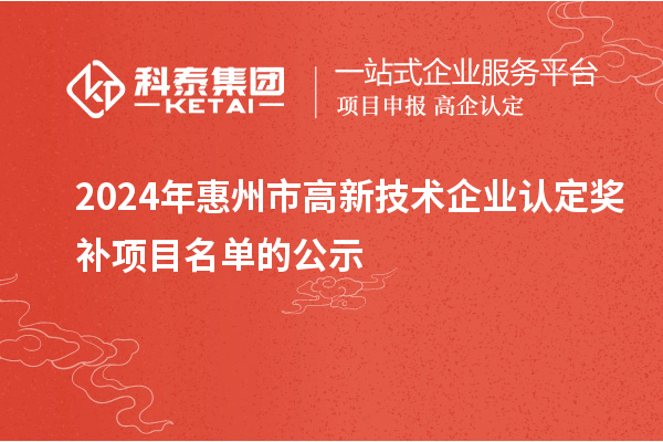 2024年惠州市<a href=http://m.gif521.com target=_blank class=infotextkey>高新技術(shù)企業(yè)認定</a>獎補項目名單的公示