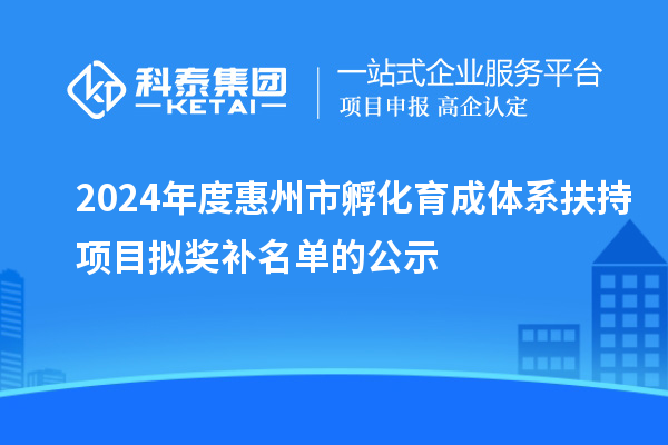 2024年度惠州市孵化育成體系扶持項(xiàng)目擬獎(jiǎng)補(bǔ)名單的公示