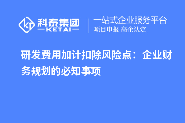 研發(fā)費用加計扣除風(fēng)險點：企業(yè)財務(wù)規(guī)劃的必知事項