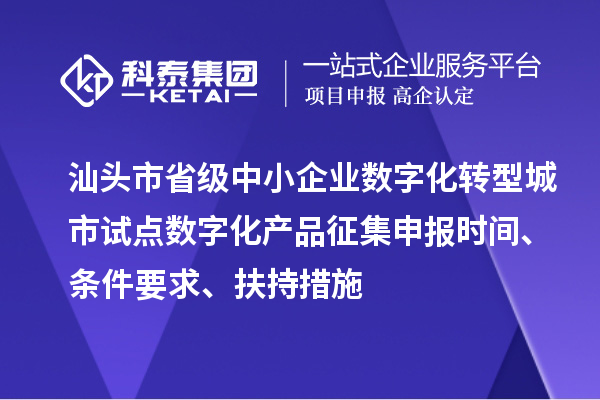 汕頭市省級(jí)中小企業(yè)數(shù)字化轉(zhuǎn)型城市試點(diǎn)數(shù)字化產(chǎn)品征集申報(bào)時(shí)間、條件要求、扶持措施