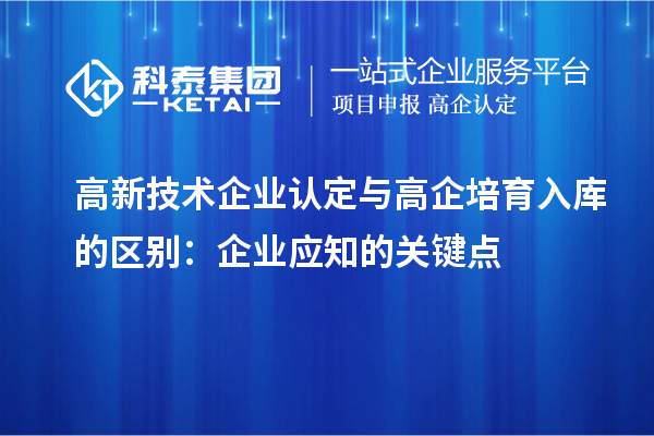 <a href=http://m.gif521.com target=_blank class=infotextkey>高新技術(shù)企業(yè)認(rèn)定</a>與高企培育入庫(kù)的區(qū)別：企業(yè)應(yīng)知的關(guān)鍵點(diǎn)