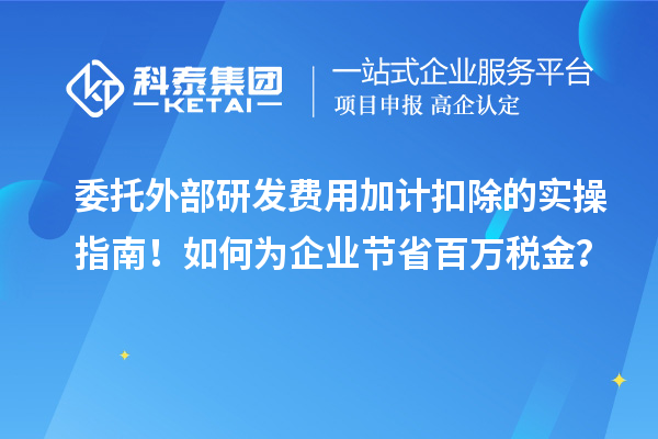 委托外部研發(fā)費用加計扣除的實操指南！如何為企業(yè)節(jié)省百萬稅金？