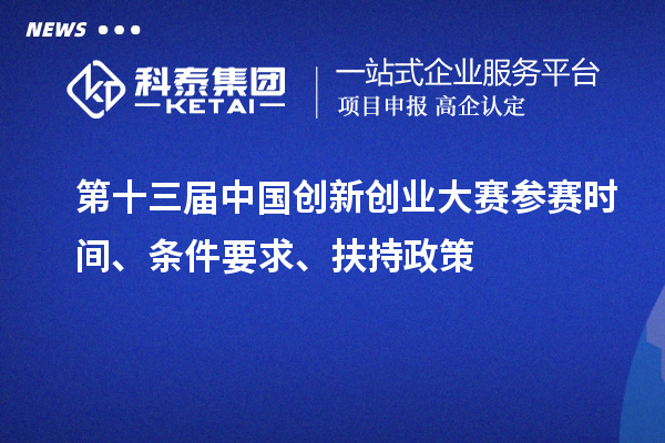 第十三屆中國創(chuàng)新創(chuàng)業(yè)大賽參賽時間、條件要求、扶持政策