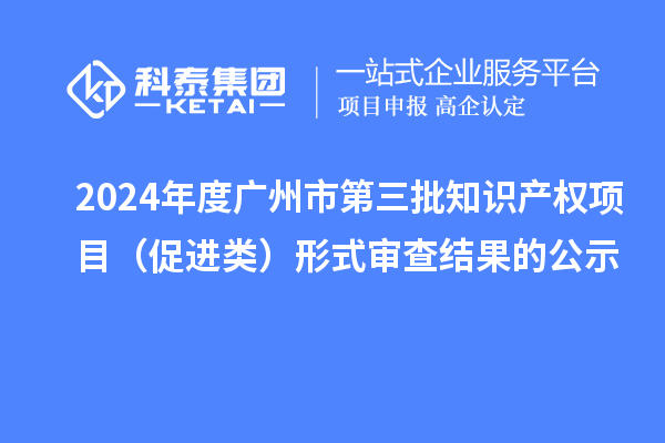 2024年度廣州市第三批知識(shí)產(chǎn)權(quán)項(xiàng)目（促進(jìn)類(lèi)）形式審查結(jié)果的公示