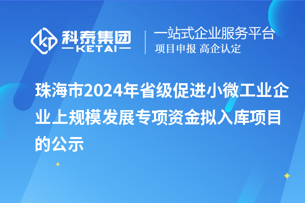 珠海市2024年省級促進小微工業(yè)企業(yè)上規(guī)模發(fā)展專項資金擬入庫項目的公示