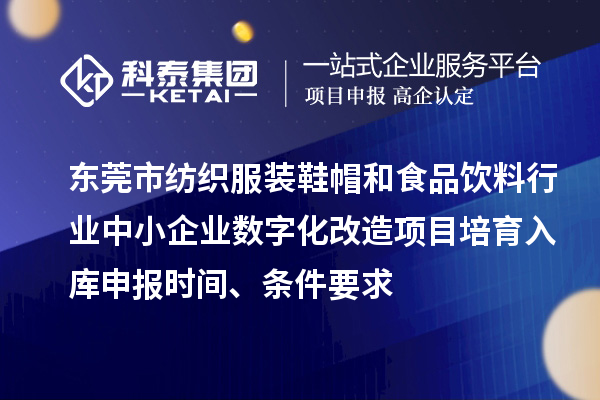 東莞市紡織服裝鞋帽和食品飲料行業(yè)中小企業(yè)數(shù)字化改造項目培育入庫申報時間、條件要求