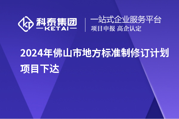 2024年佛山市地方標(biāo)準(zhǔn)制修訂計(jì)劃項(xiàng)目下達(dá)