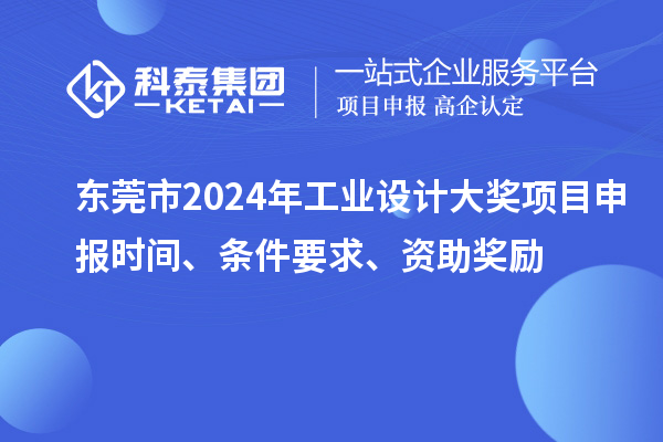 東莞市2024年工業(yè)設(shè)計(jì)大獎(jiǎng)項(xiàng)目申報(bào)時(shí)間、條件要求、資助獎(jiǎng)勵(lì)