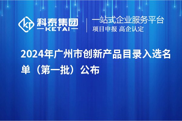 2024年廣州市創(chuàng)新產品目錄入選名單（第一批）公布