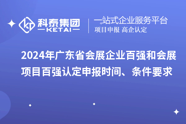 2024年廣東省會展企業(yè)百強(qiáng)和會展項目百強(qiáng)認(rèn)定申報時間、條件要求