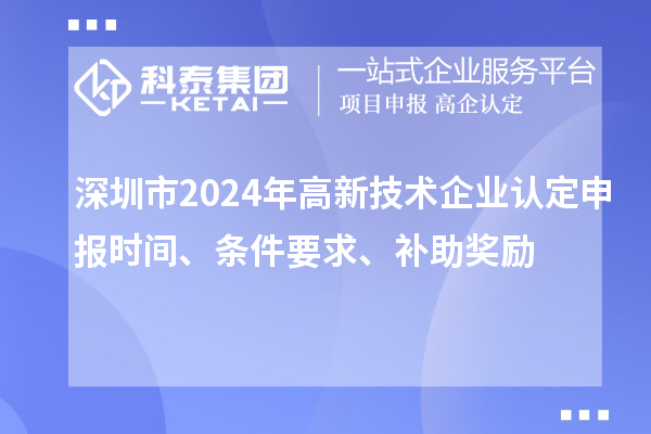 深圳市2024年高新技術企業(yè)認定申報時間、條件要求、補助獎勵