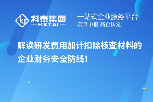 解讀研發(fā)費(fèi)用加計(jì)扣除核查材料的企業(yè)財(cái)務(wù)安全防線(xiàn)！