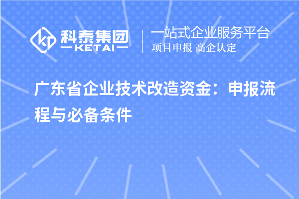 廣東省企業(yè)<a href=http://m.gif521.com/fuwu/jishugaizao.html target=_blank class=infotextkey>技術(shù)改造</a>資金：申報流程與必備條件