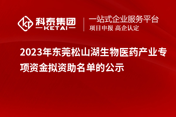 2023年東莞松山湖生物醫(yī)藥產(chǎn)業(yè)專項(xiàng)資金擬資助名單的公示