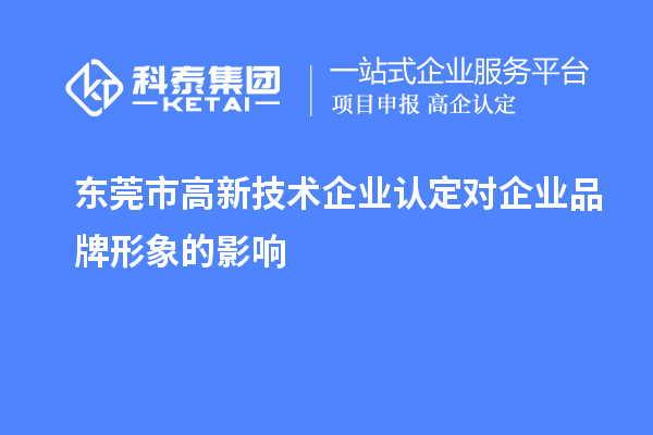 東莞市高新技術(shù)企業(yè)認(rèn)定對(duì)企業(yè)品牌形象的影響