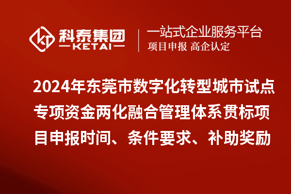 2024年東莞市數(shù)字化轉(zhuǎn)型城市試點專項資金兩化融合管理體系貫標<a href=http://m.gif521.com/shenbao.html target=_blank class=infotextkey>項目申報</a>時間、條件要求、補助獎勵