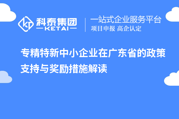 <a href=http://m.gif521.com/fuwu/zhuanjingtexin.html target=_blank class=infotextkey>專精特新中小企業(yè)</a>在廣東省的政策支持與獎(jiǎng)勵(lì)措施解讀