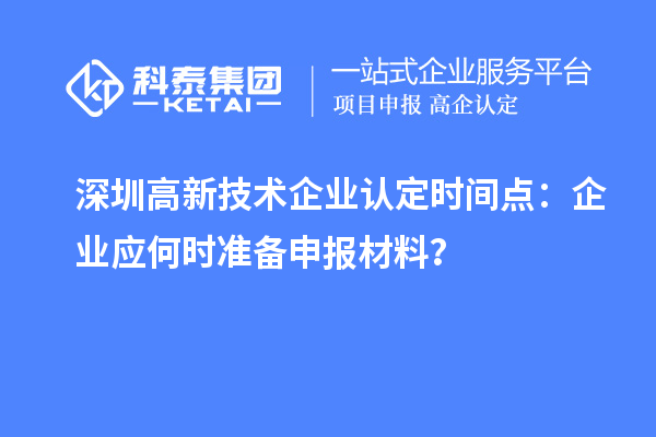 深圳高新技術企業(yè)認定時間點：企業(yè)應何時準備申報材料？